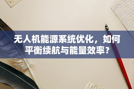 无人机能源系统优化，如何平衡续航与能量效率？