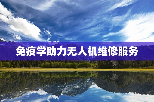 免疫学助力无人机维修服务