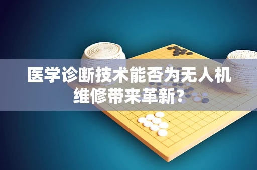 医学诊断技术能否为无人机维修带来革新？