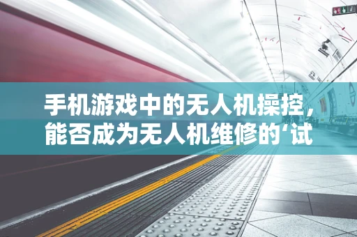 手机游戏中的无人机操控，能否成为无人机维修的‘试金石’？