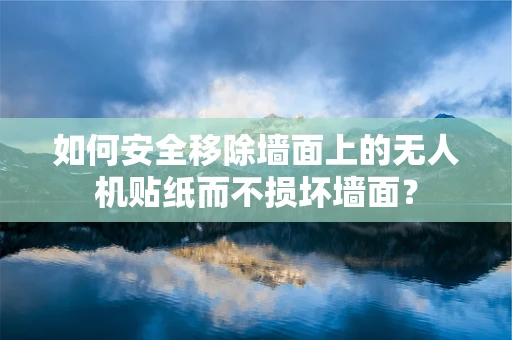如何安全移除墙面上的无人机贴纸而不损坏墙面？