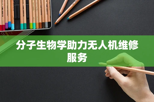分子生物学助力无人机维修服务