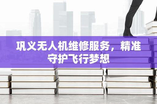 巩义无人机维修服务，精准守护飞行梦想