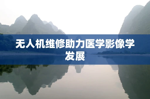 无人机维修助力医学影像学发展