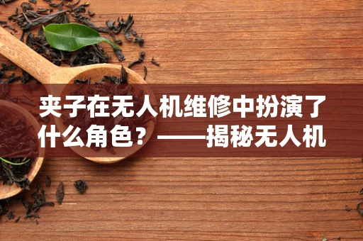 夹子在无人机维修中扮演了什么角色？——揭秘无人机维修的微妙细节