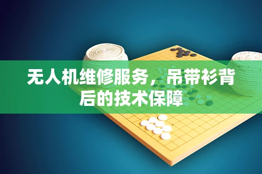 无人机维修服务，吊带衫背后的技术保障