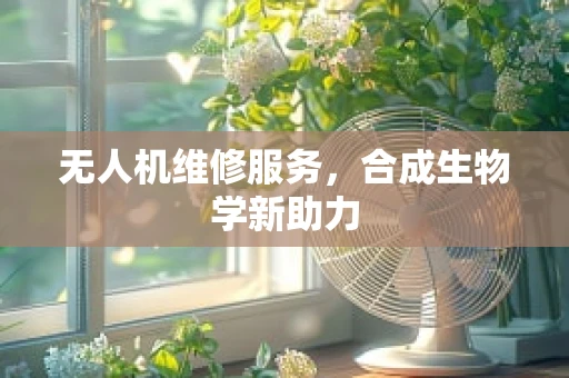 无人机维修服务，合成生物学新助力