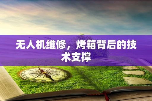 无人机维修，烤箱背后的技术支撑
