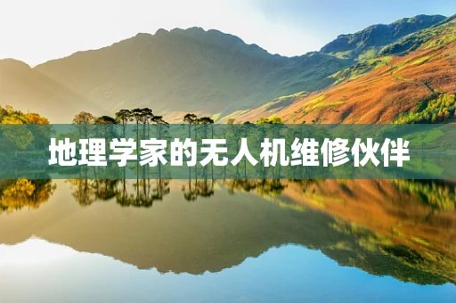 地理学家的无人机维修伙伴
