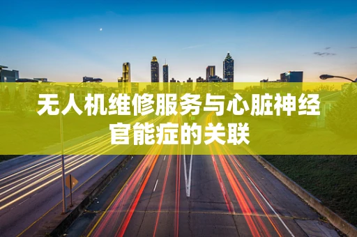 无人机维修服务与心脏神经官能症的关联