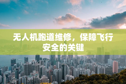 无人机跑道维修，保障飞行安全的关键