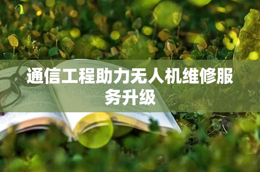 通信工程助力无人机维修服务升级