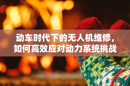 动车时代下的无人机维修，如何高效应对动力系统挑战？
