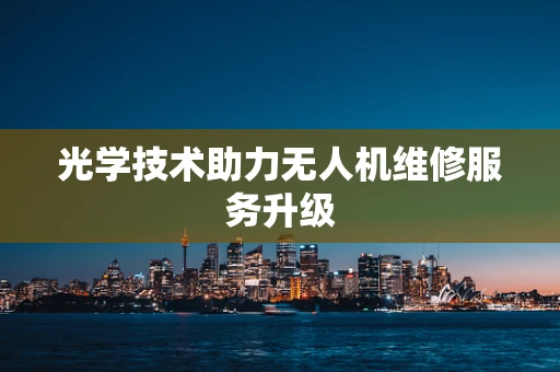 光学技术助力无人机维修服务升级
