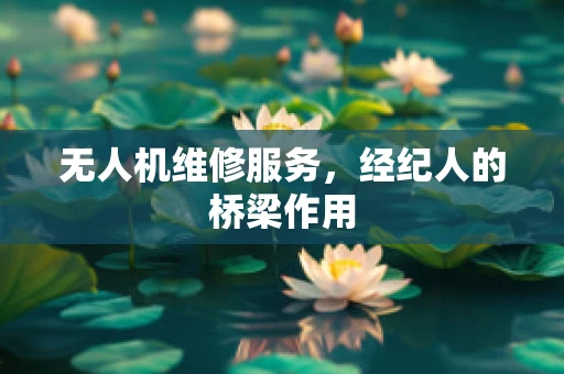 无人机维修服务，经纪人的桥梁作用