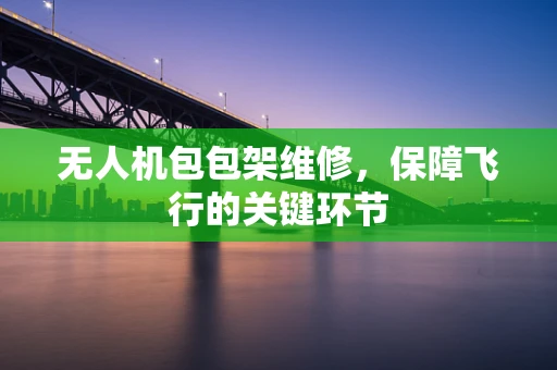 无人机包包架维修，保障飞行的关键环节