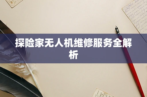 探险家无人机维修服务全解析