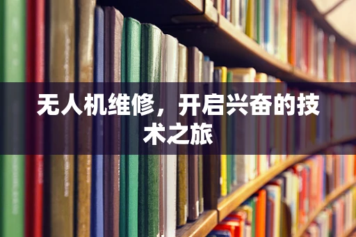 无人机维修，开启兴奋的技术之旅