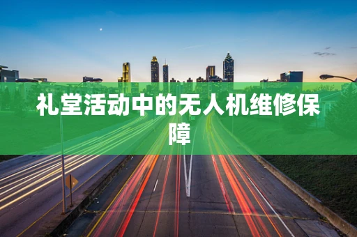 礼堂活动中的无人机维修保障