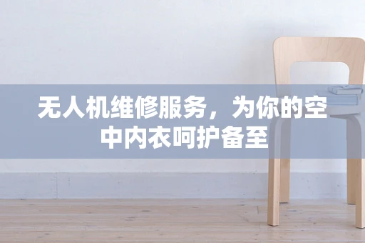 无人机维修服务，为你的空中内衣呵护备至