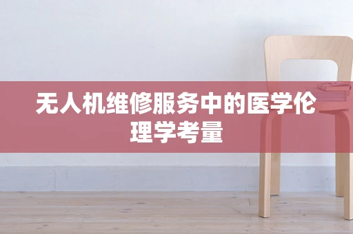 无人机维修服务中的医学伦理学考量