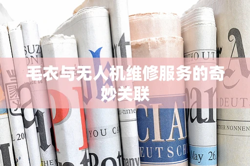 毛衣与无人机维修服务的奇妙关联