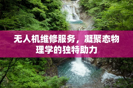 无人机维修服务，凝聚态物理学的独特助力