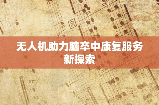 无人机助力脑卒中康复服务新探索