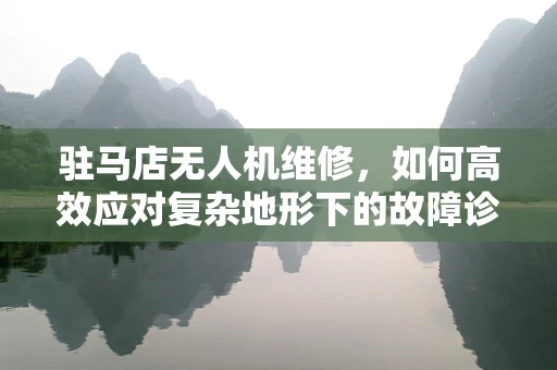 驻马店无人机维修，如何高效应对复杂地形下的故障诊断？