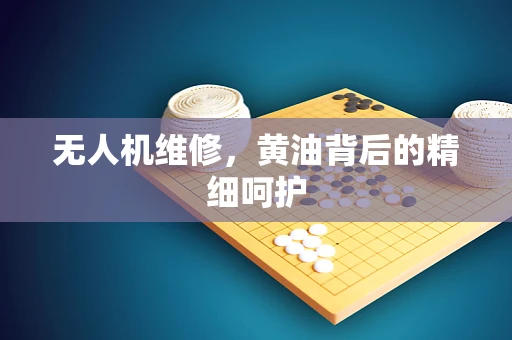 无人机维修，黄油背后的精细呵护