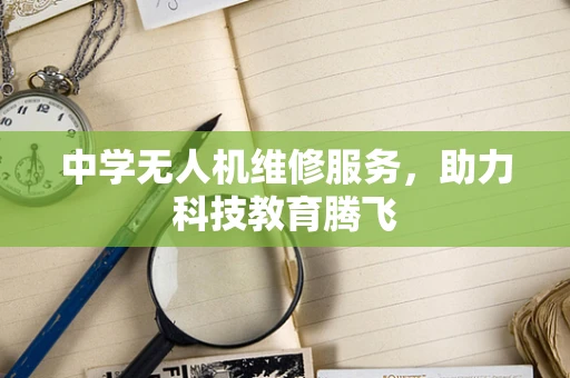 中学无人机维修服务，助力科技教育腾飞