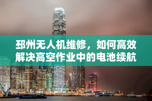 邳州无人机维修，如何高效解决高空作业中的电池续航问题？