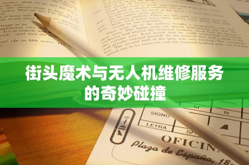 街头魔术与无人机维修服务的奇妙碰撞