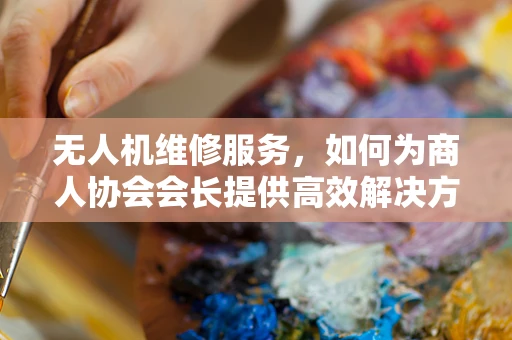 无人机维修服务，如何为商人协会会长提供高效解决方案？