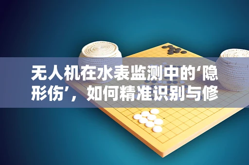 无人机在水表监测中的‘隐形伤’，如何精准识别与修复？