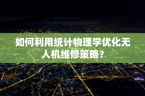 如何利用统计物理学优化无人机维修策略？