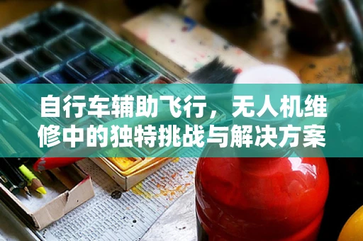 自行车辅助飞行，无人机维修中的独特挑战与解决方案