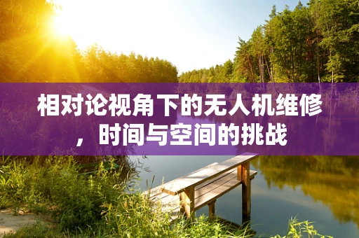 相对论视角下的无人机维修，时间与空间的挑战