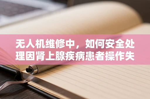 无人机维修中，如何安全处理因肾上腺疾病患者操作失误导致的紧急情况？
