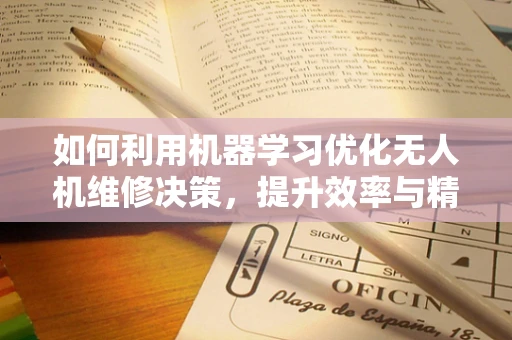 如何利用机器学习优化无人机维修决策，提升效率与精准度？