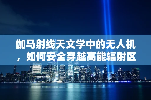 伽马射线天文学中的无人机，如何安全穿越高能辐射区？
