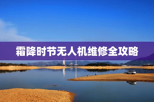 霜降时节无人机维修全攻略