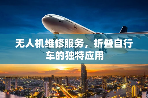 无人机维修服务，折叠自行车的独特应用