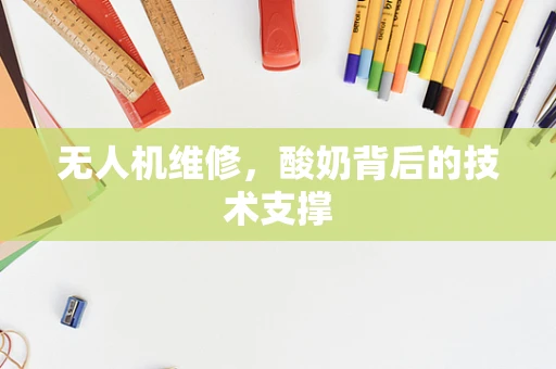 无人机维修，酸奶背后的技术支撑