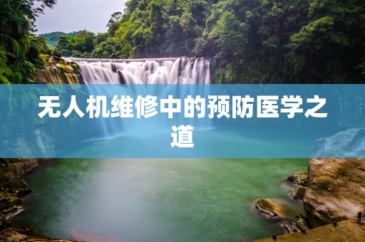 无人机维修中的预防医学之道