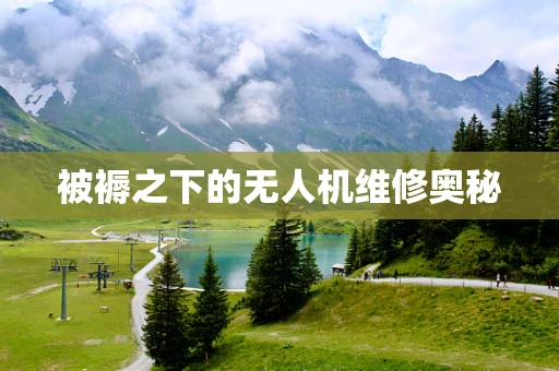 被褥之下的无人机维修奥秘
