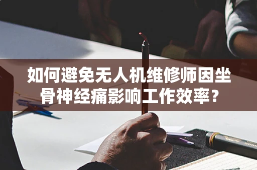 如何避免无人机维修师因坐骨神经痛影响工作效率？