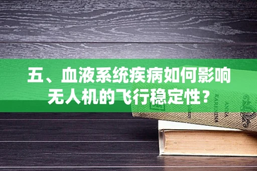 五、血液系统疾病如何影响无人机的飞行稳定性？