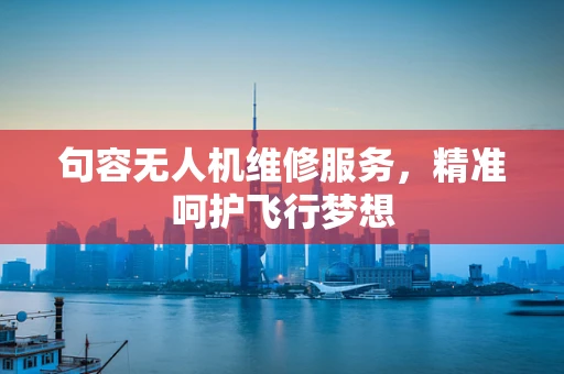 句容无人机维修服务，精准呵护飞行梦想