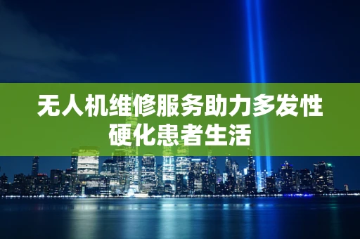 无人机维修服务助力多发性硬化患者生活